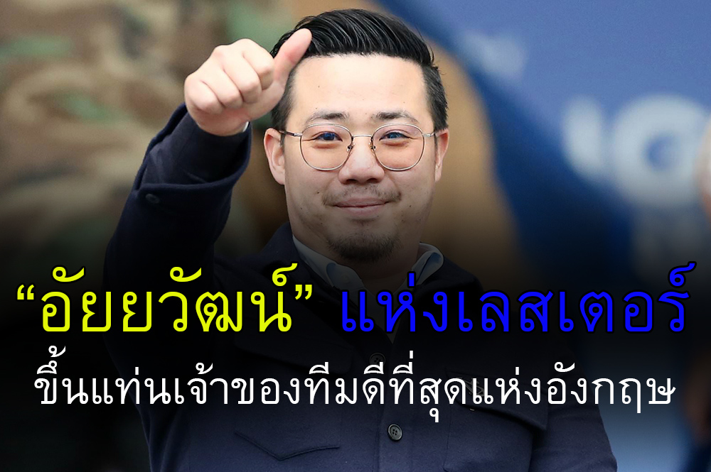 พรีเมียร์ลีกอังกฤษยก “อัยยวัฒน์” แห่งเลสเตอร์ เจ้าของทีมดีที่สุด ทำเพื่อแฟนบอลไม่เห็นแก่เงิน 564000003904301